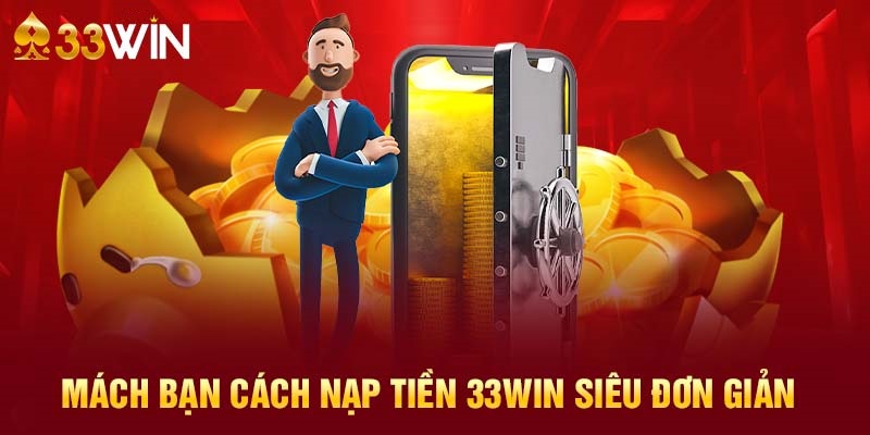 Hướng dẫn đầy đủ cách nạp tiền 33WIN cho người chơi